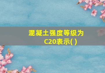 混凝土强度等级为C20表示( )